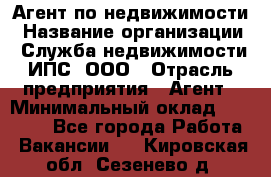 Агент по недвижимости › Название организации ­ Служба недвижимости ИПС, ООО › Отрасль предприятия ­ Агент › Минимальный оклад ­ 60 000 - Все города Работа » Вакансии   . Кировская обл.,Сезенево д.